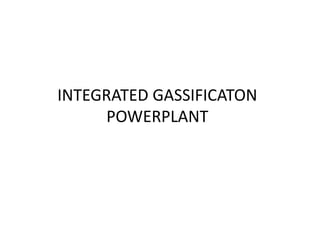 INTEGRATED GASSIFICATON
POWERPLANT
 