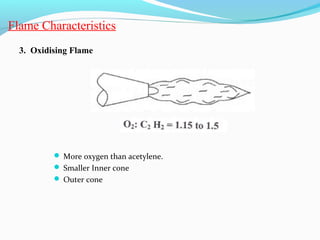 Flame Characteristics
3. Oxidising Flame
 More oxygen than acetylene.
 Smaller Inner cone
 Outer cone
 