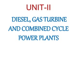 UNIT-II
DIESEL, GAS TURBINE
AND COMBINED CYCLE
POWER PLANTS
 