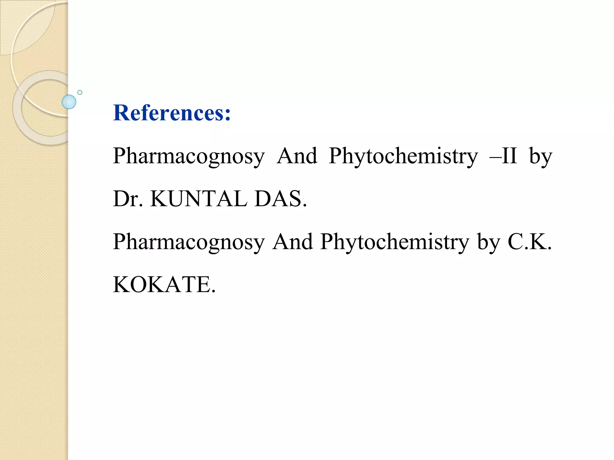 References:
Pharmacognosy And Phytochemistry –II by
Dr. KUNTAL DAS.
Pharmacognosy And Phytochemistry by C.K.
KOKATE.
 