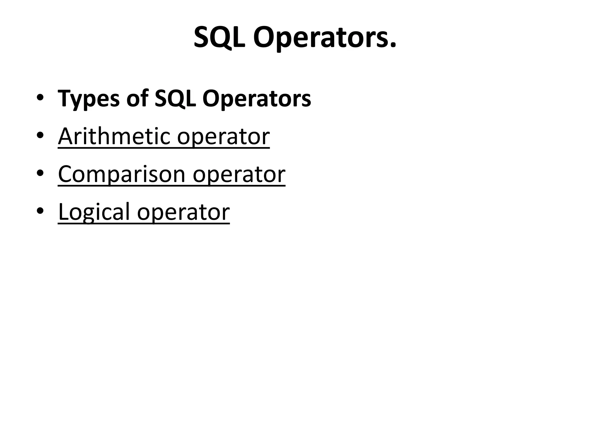 SQL Operators.
• Types of SQL Operators
• Arithmetic operator
• Comparison operator
• Logical operator
 