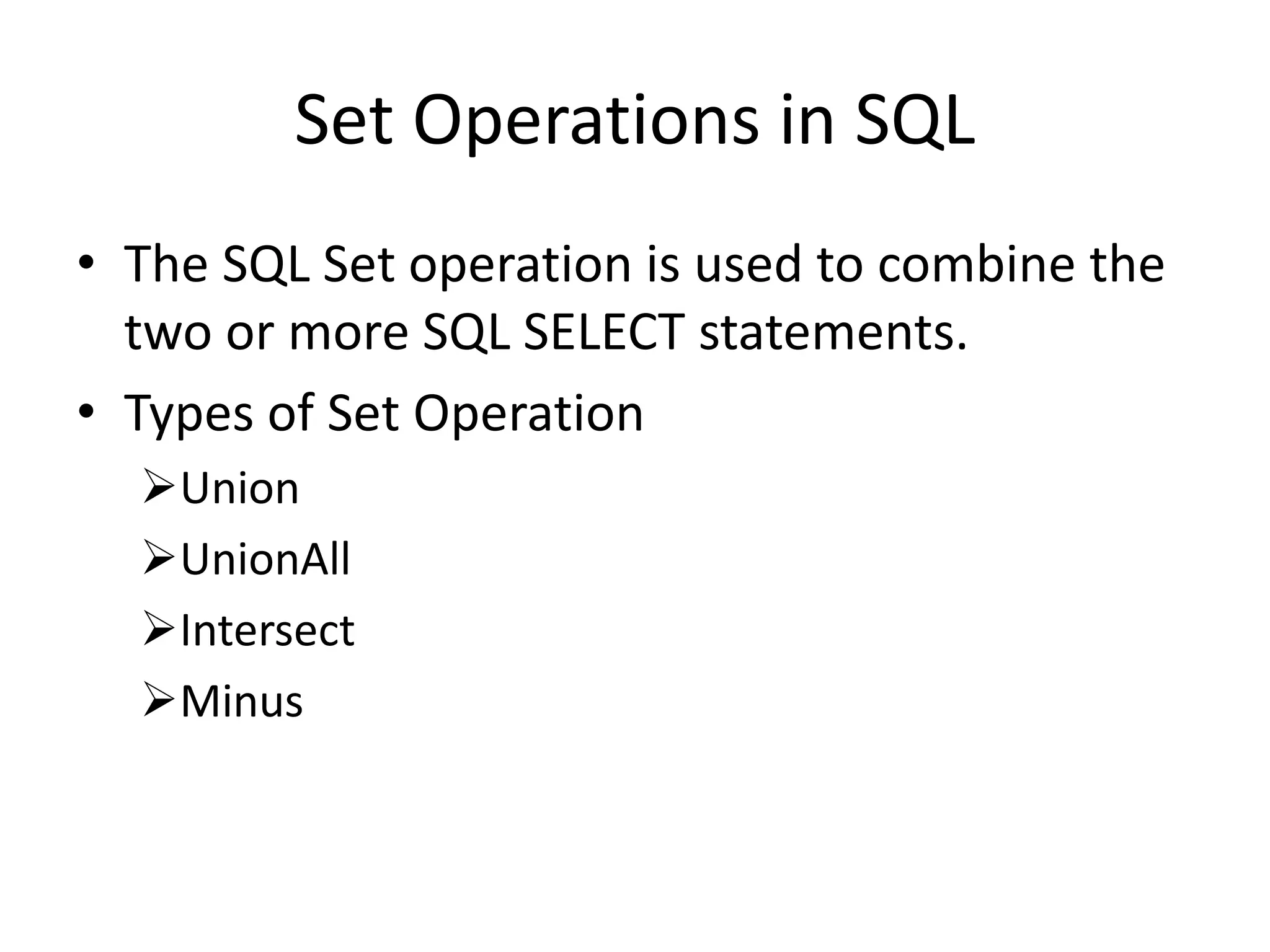 Set Operations in SQL
• The SQL Set operation is used to combine the
two or more SQL SELECT statements.
• Types of Set Operation
Union
UnionAll
Intersect
Minus
 