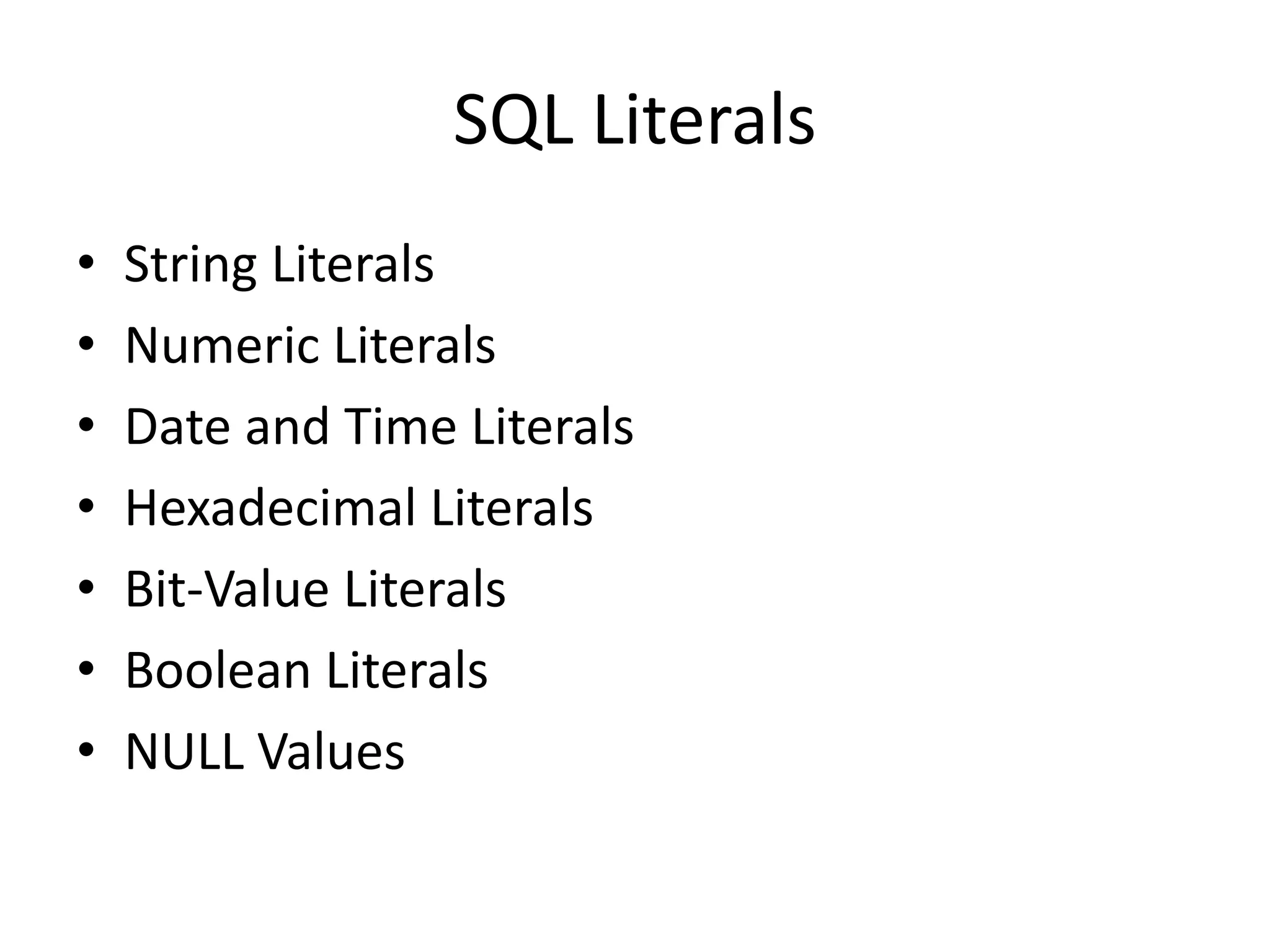 SQL Literals
• String Literals
• Numeric Literals
• Date and Time Literals
• Hexadecimal Literals
• Bit-Value Literals
• Boolean Literals
• NULL Values
 