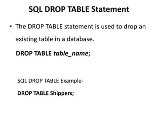SQL DROP TABLE Statement
• The DROP TABLE statement is used to drop an
existing table in a database.
DROP TABLE table_name;
SQL DROP TABLE Example-
DROP TABLE Shippers;
 