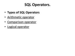 SQL Operators.
• Types of SQL Operators
• Arithmetic operator
• Comparison operator
• Logical operator
 