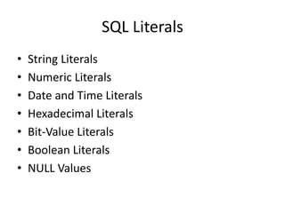 SQL Literals
• String Literals
• Numeric Literals
• Date and Time Literals
• Hexadecimal Literals
• Bit-Value Literals
• Boolean Literals
• NULL Values
 