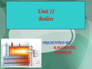 PRESENTED BY,
R.BOOPATHI,
AP/MECH
1
Unit II
Boilers
 