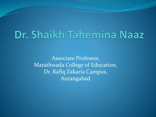 Associate Professor,
Marathwada College of Education,
Dr. Rafiq Zakaria Campus,
Aurangabad
 