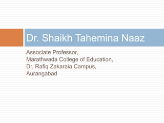 Associate Professor,
Marathwada College of Education,
Dr. Rafiq Zakaraia Campus,
Aurangabad
Dr. Shaikh Tahemina Naaz
 