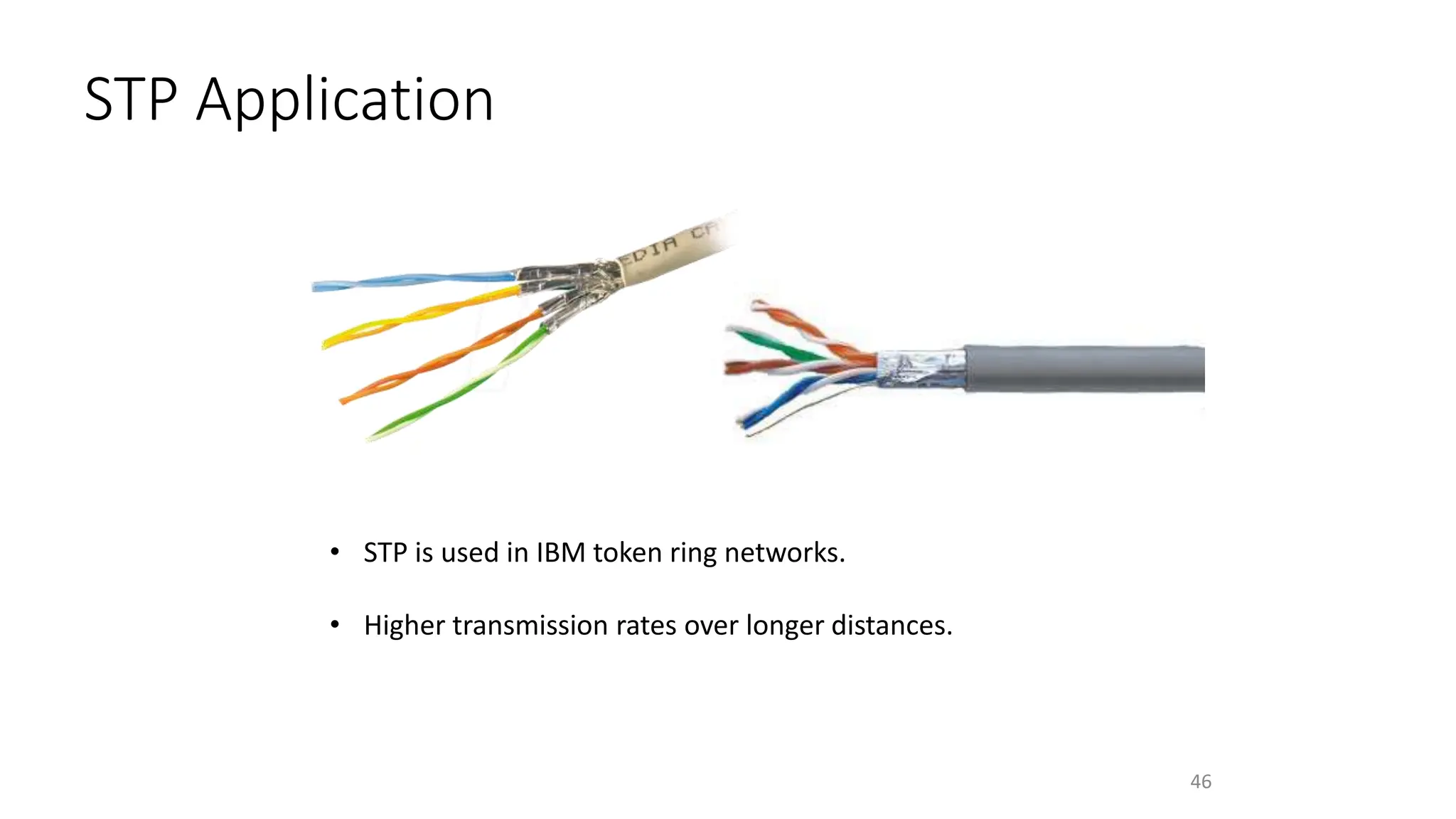 STP Application
• STP is used in IBM token ring networks.
• Higher transmission rates over longer distances.
46
 
