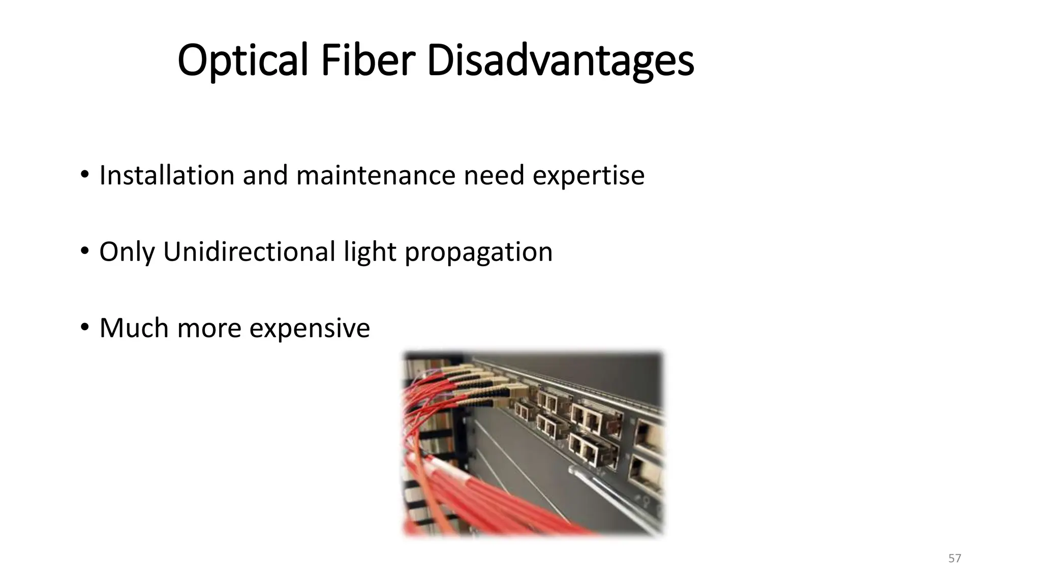 Optical Fiber Disadvantages
• Installation and maintenance need expertise
• Only Unidirectional light propagation
• Much more expensive
57
 