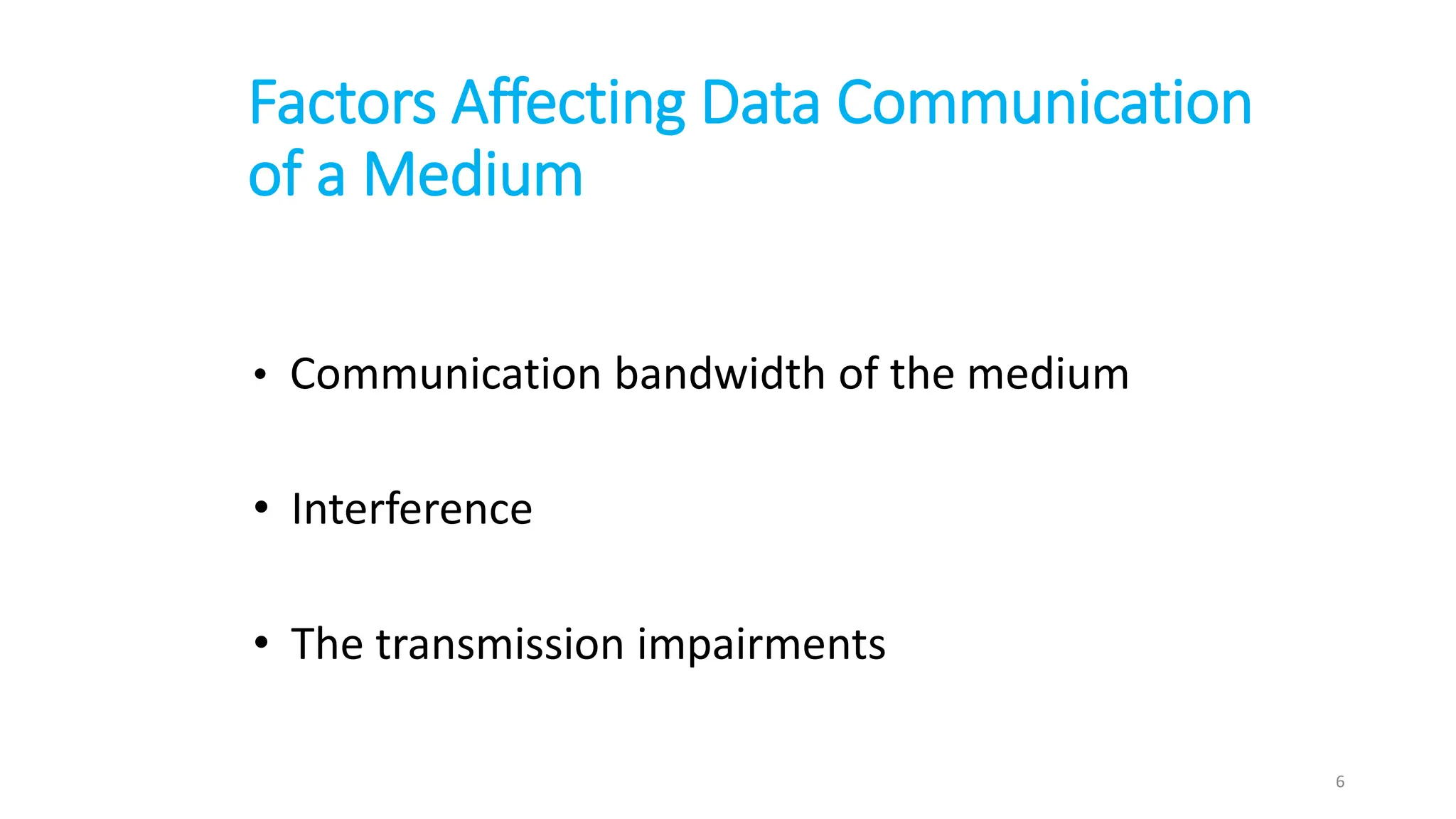 Factors Affecting Data Communication
of a Medium
• Communication bandwidth of the medium
• Interference
• The transmission impairments
6
 