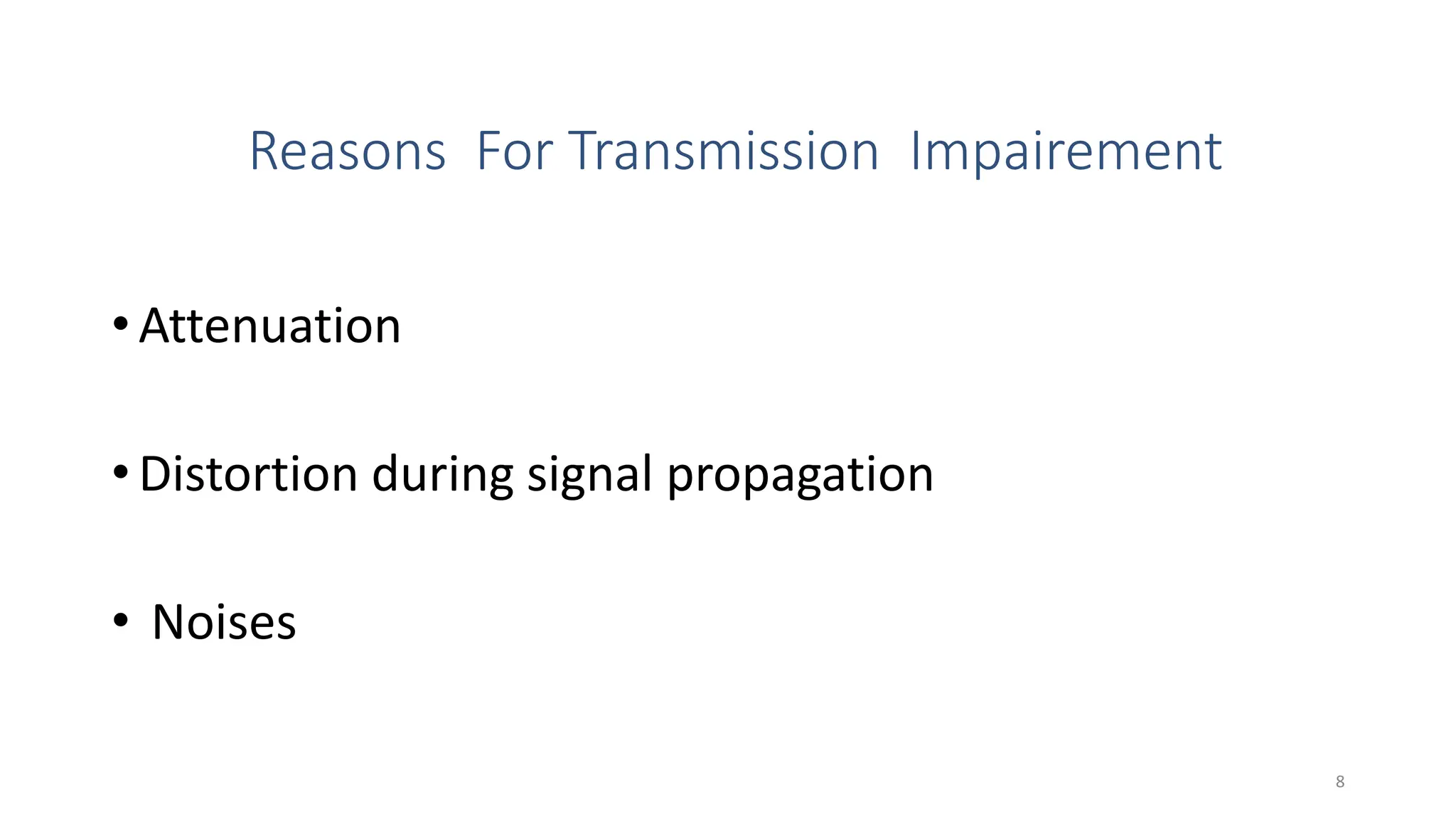 Reasons For Transmission Impairement
• Attenuation
• Distortion during signal propagation
• Noises
8
 