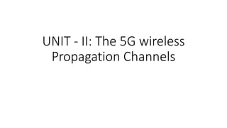 UNIT - II: The 5G wireless
Propagation Channels
 