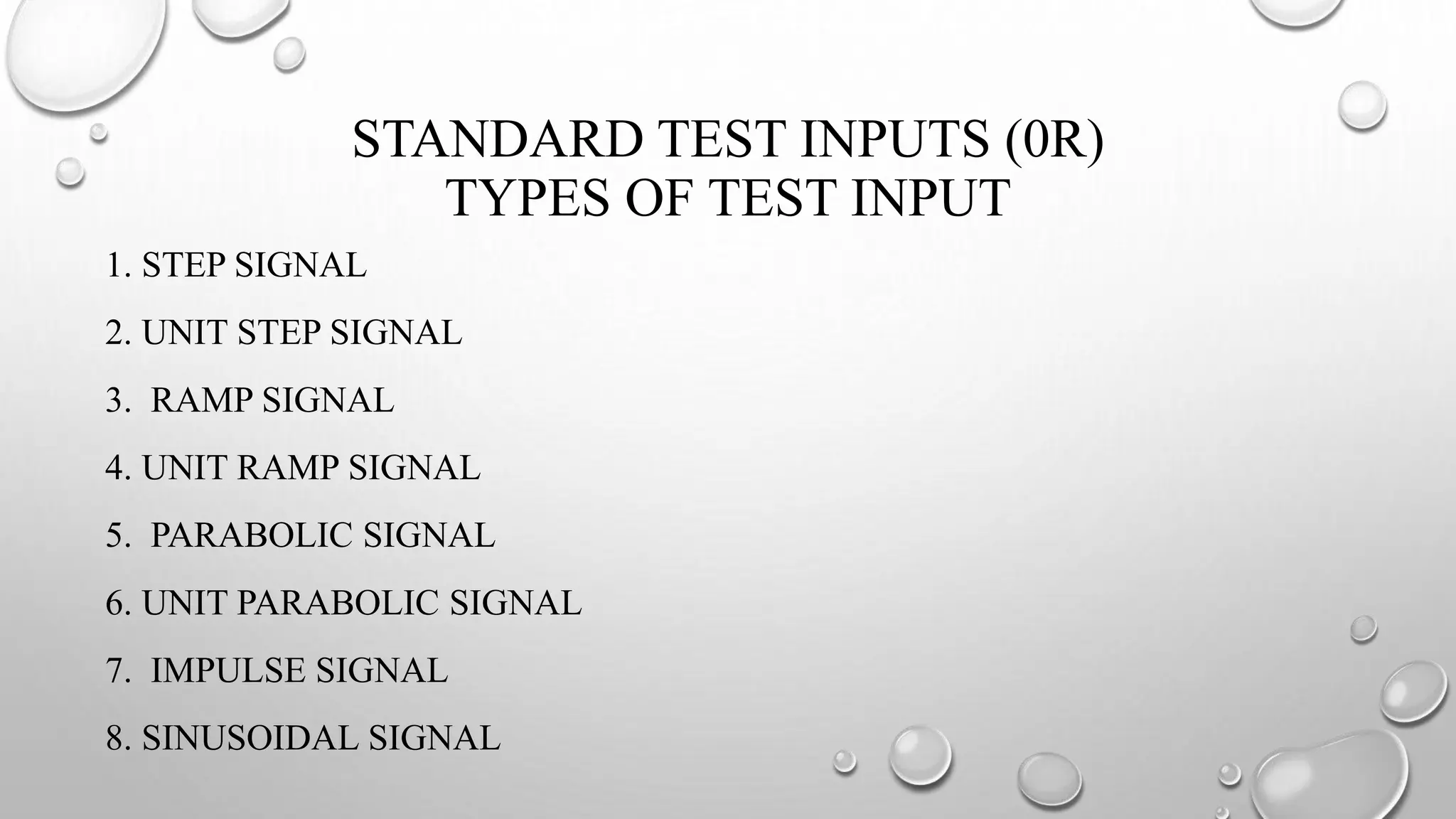 STANDARD TEST INPUTS (0R)
TYPES OF TEST INPUT
1. STEP SIGNAL
2. UNIT STEP SIGNAL
3. RAMP SIGNAL
4. UNIT RAMP SIGNAL
5. PARABOLIC SIGNAL
6. UNIT PARABOLIC SIGNAL
7. IMPULSE SIGNAL
8. SINUSOIDAL SIGNAL
 