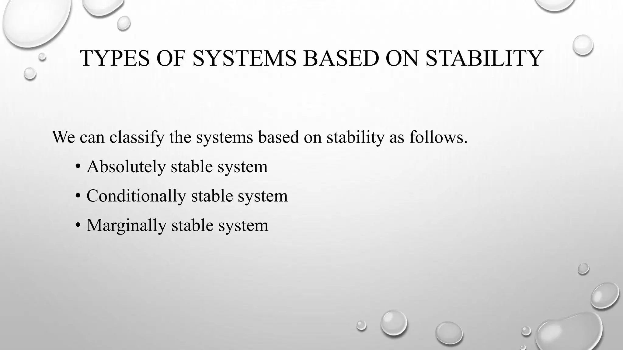 TYPES OF SYSTEMS BASED ON STABILITY
We can classify the systems based on stability as follows.
• Absolutely stable system
• Conditionally stable system
• Marginally stable system
 