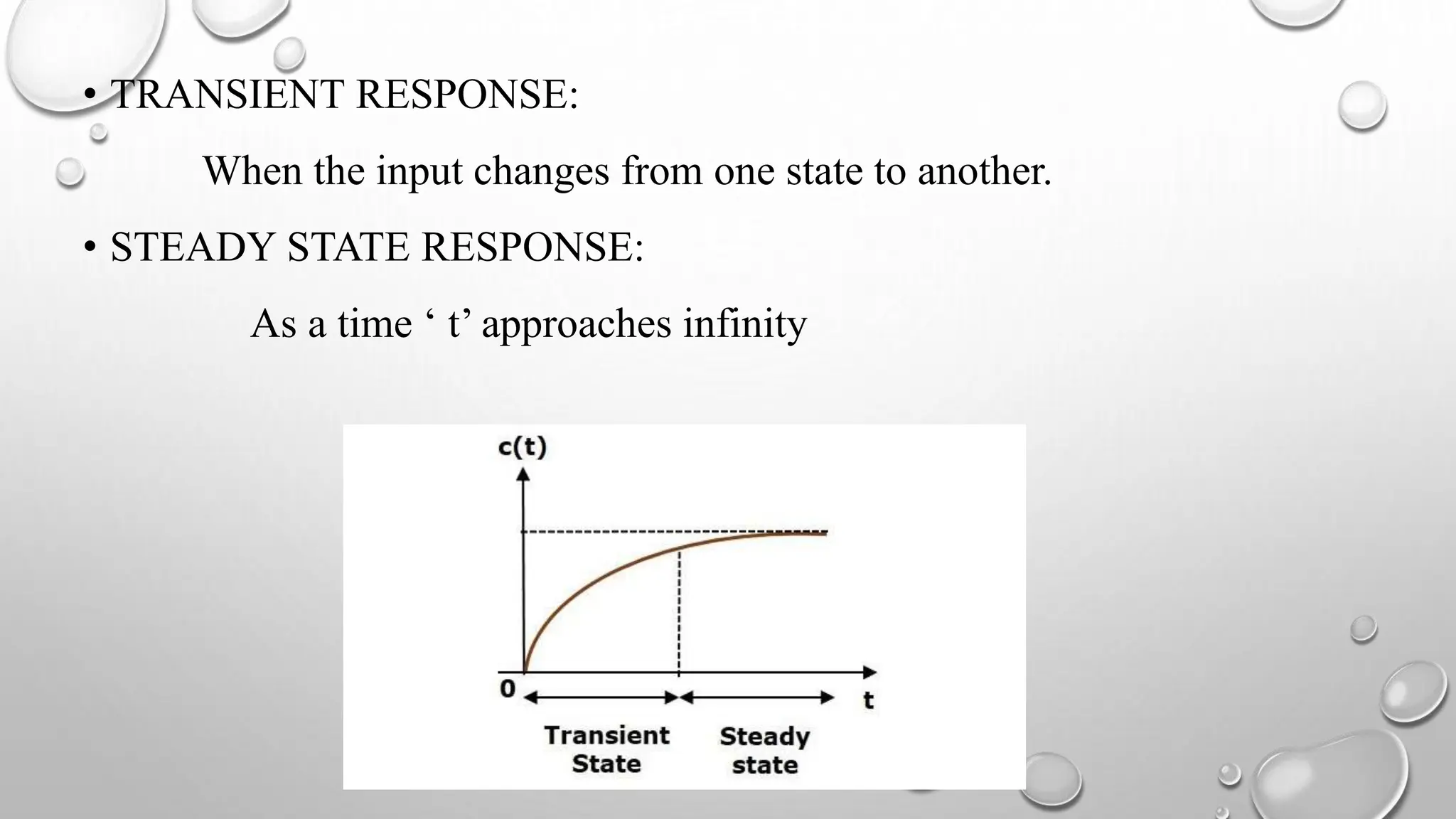 • TRANSIENT RESPONSE:
When the input changes from one state to another.
• STEADY STATE RESPONSE:
As a time ‘ t’ approaches infinity
 