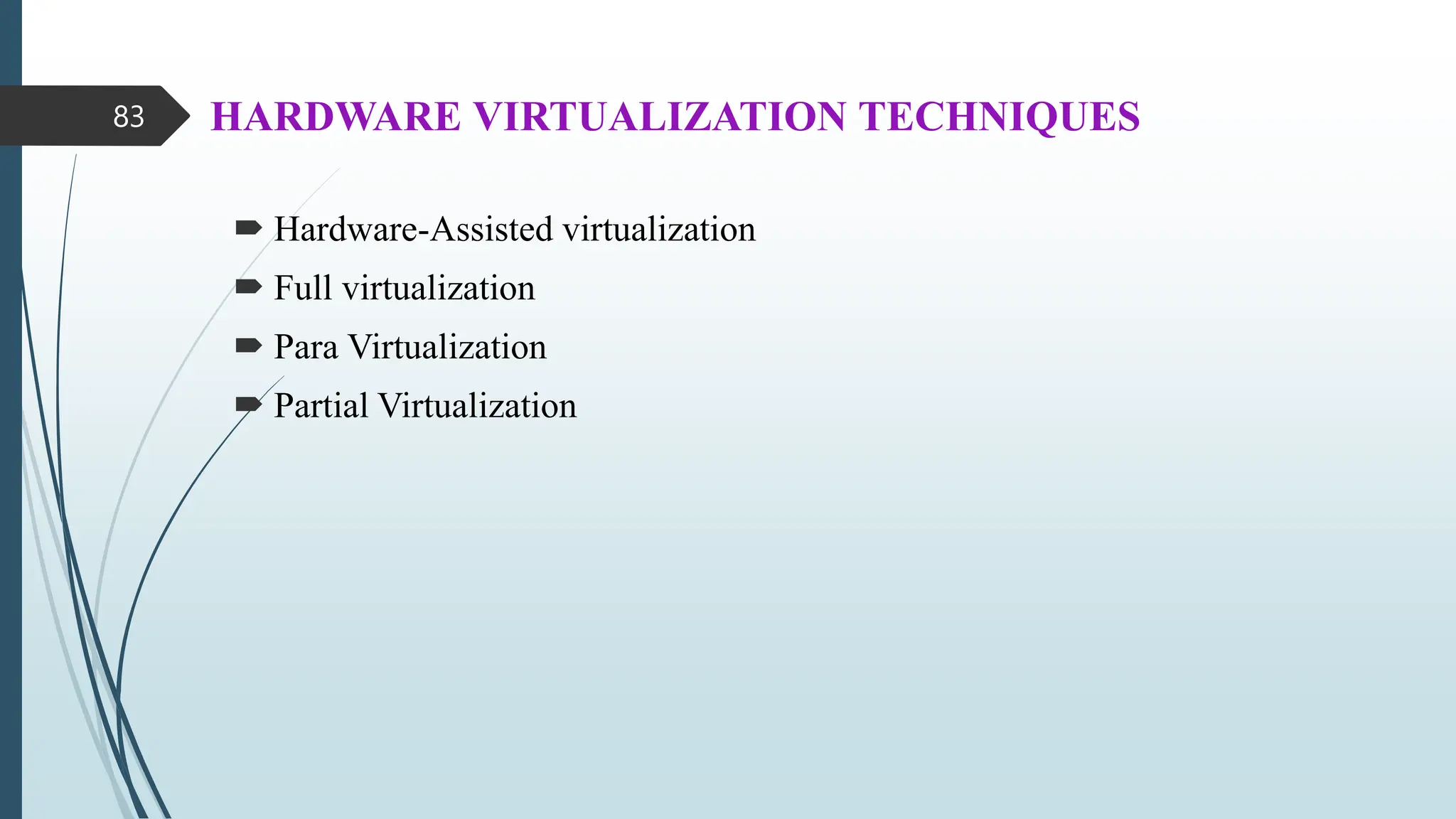 HARDWARE VIRTUALIZATION TECHNIQUES
 Hardware-Assisted virtualization
 Full virtualization
 Para Virtualization
 Partial Virtualization
83
 