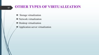 OTHER TYPES OF VIRTUALIZATION
 Storage virtualization
 Network virtualization
 Desktop virtualization
 Application server virtualization
97
 