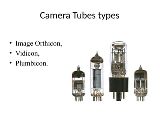 Camera Tubes types
• Image Orthicon,
• Vidicon,
• Plumbicon.
 