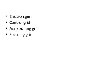 • Electron gun
• Control grid
• Accelerating grid
• Focusing grid
 