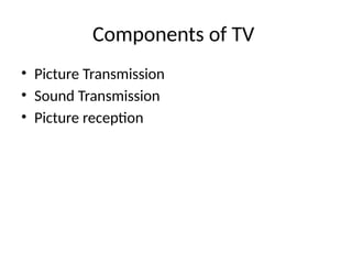 Components of TV
• Picture Transmission
• Sound Transmission
• Picture reception
 