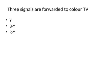 Three signals are forwarded to colour TV
• Y
• B-Y
• R-Y
 
