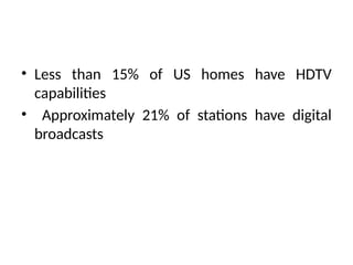 • Less than 15% of US homes have HDTV
capabilities
• Approximately 21% of stations have digital
broadcasts
 