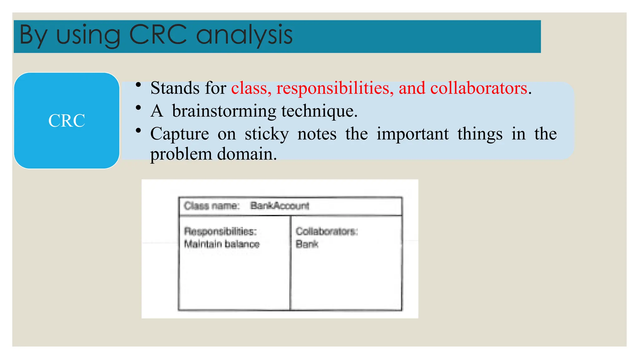 By using CRC analysis
• Stands for class, responsibilities, and collaborators.
• A brainstorming technique.
• Capture on sticky notes the important things in the
problem domain.
CRC
 