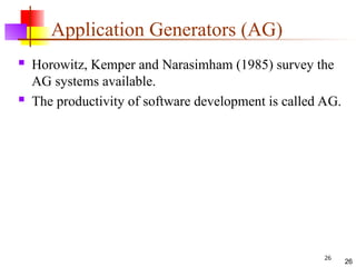 26
Application Generators (AG)
 Horowitz, Kemper and Narasimham (1985) survey the
AG systems available.
 The productivity of software development is called AG.
26
 
