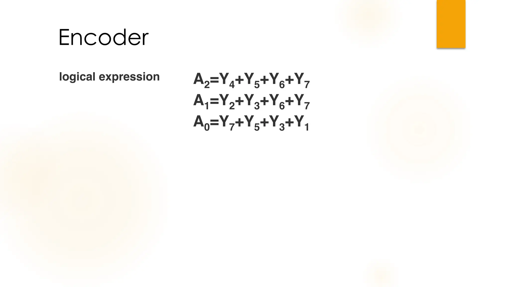 Encoder
logical expression A2=Y4+Y5+Y6+Y7
A1=Y2+Y3+Y6+Y7
A0=Y7+Y5+Y3+Y1
 