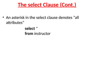 The select Clause (Cont.)
• An asterisk in the select clause denotes “all
attributes”
select *
from instructor
 