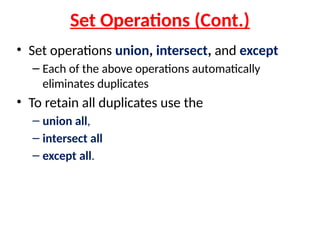 Set Operations (Cont.)
• Set operations union, intersect, and except
– Each of the above operations automatically
eliminates duplicates
• To retain all duplicates use the
– union all,
– intersect all
– except all.
 
