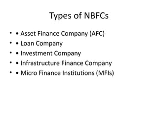 Types of NBFCs
• • Asset Finance Company (AFC)
• • Loan Company
• • Investment Company
• • Infrastructure Finance Company
• • Micro Finance Institutions (MFIs)
 