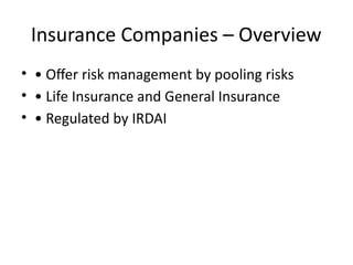 Insurance Companies – Overview
• • Offer risk management by pooling risks
• • Life Insurance and General Insurance
• • Regulated by IRDAI
 