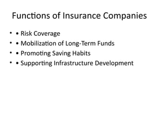Functions of Insurance Companies
• • Risk Coverage
• • Mobilization of Long-Term Funds
• • Promoting Saving Habits
• • Supporting Infrastructure Development
 