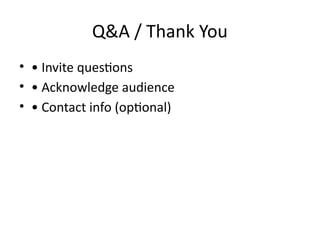 Q&A / Thank You
• • Invite questions
• • Acknowledge audience
• • Contact info (optional)
 
