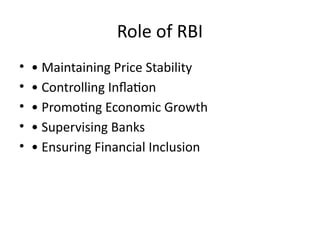Role of RBI
• • Maintaining Price Stability
• • Controlling Inflation
• • Promoting Economic Growth
• • Supervising Banks
• • Ensuring Financial Inclusion
 