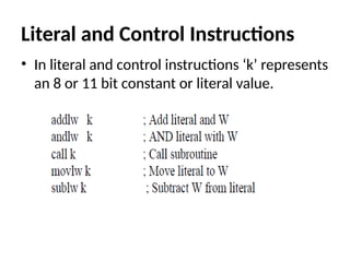 Literal and Control Instructions
• In literal and control instructions ‘k’ represents
an 8 or 11 bit constant or literal value.
 