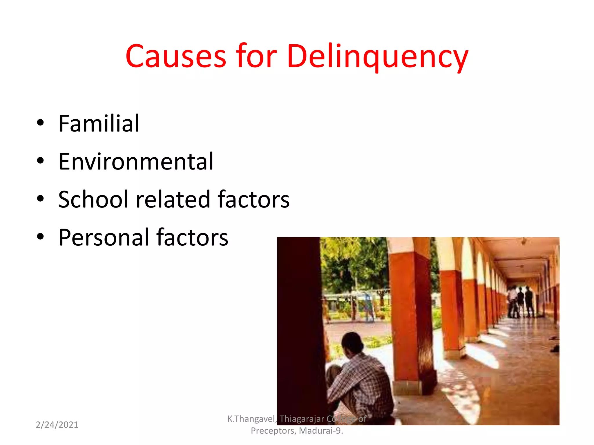 Causes for Delinquency
• Familial
• Environmental
• School related factors
• Personal factors
2/24/2021
K.Thangavel, Thiagarajar College of
Preceptors, Madurai-9.
 