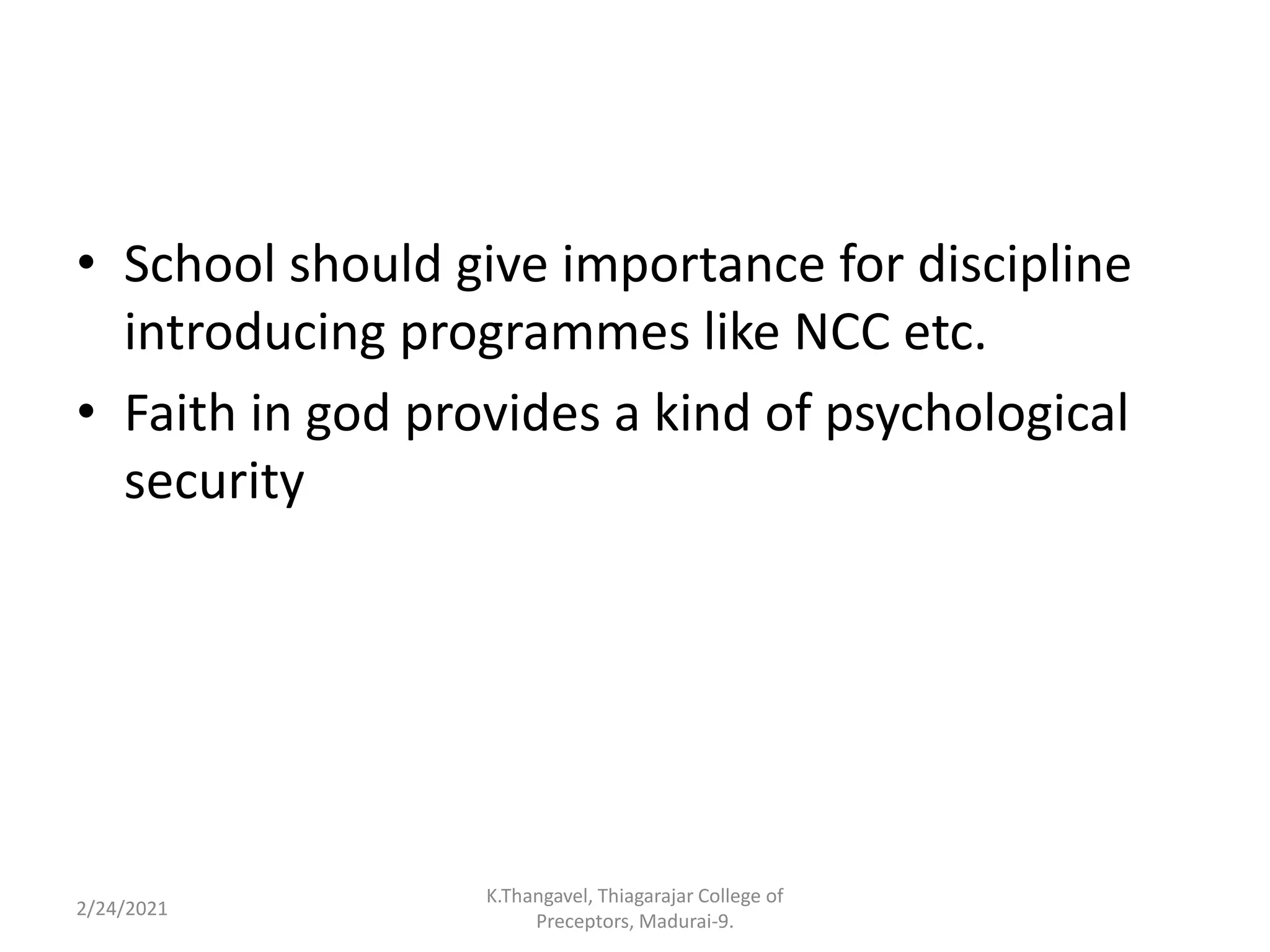 • School should give importance for discipline
introducing programmes like NCC etc.
• Faith in god provides a kind of psychological
security
2/24/2021
K.Thangavel, Thiagarajar College of
Preceptors, Madurai-9.
 
