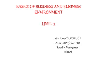 BASICS OF BUSINESS AND BUSINESS
ENVIRONMENT
UNIT- 2
Mrs. ANANTHAVALLI S P
Assistant Professor, BBA
School of Management
KPRCAS
1
 