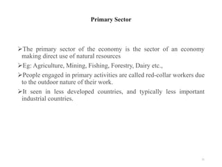 Primary Sector
The primary sector of the economy is the sector of an economy
making direct use of natural resources
Eg: ...