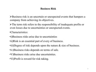Business Risk
Business risk is an uncertain or unexpected events that hampers a
company from achieving its objectives.
T...