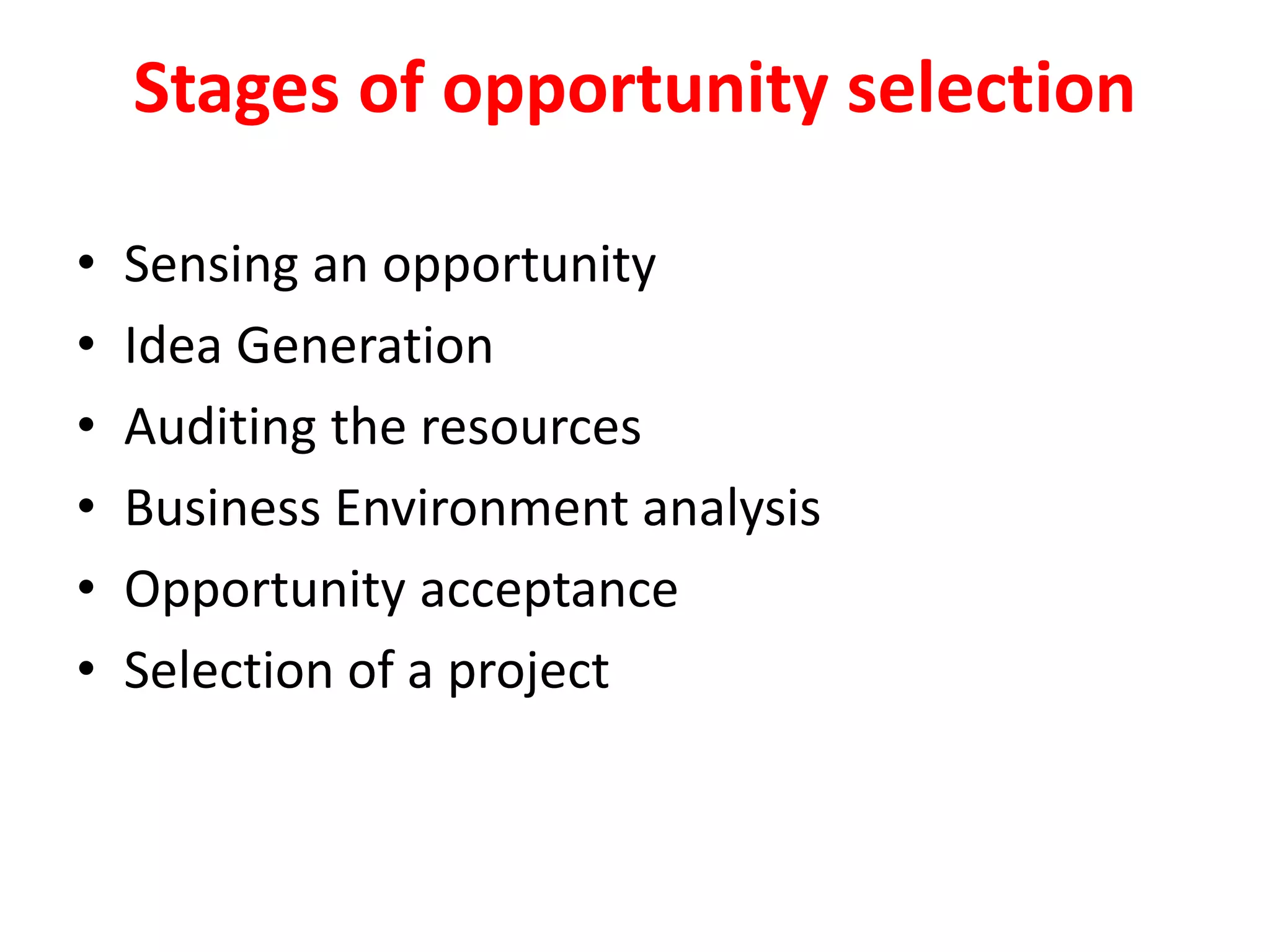 Stages of opportunity selection
• Sensing an opportunity
• Idea Generation
• Auditing the resources
• Business Environment analysis
• Opportunity acceptance
• Selection of a project
 