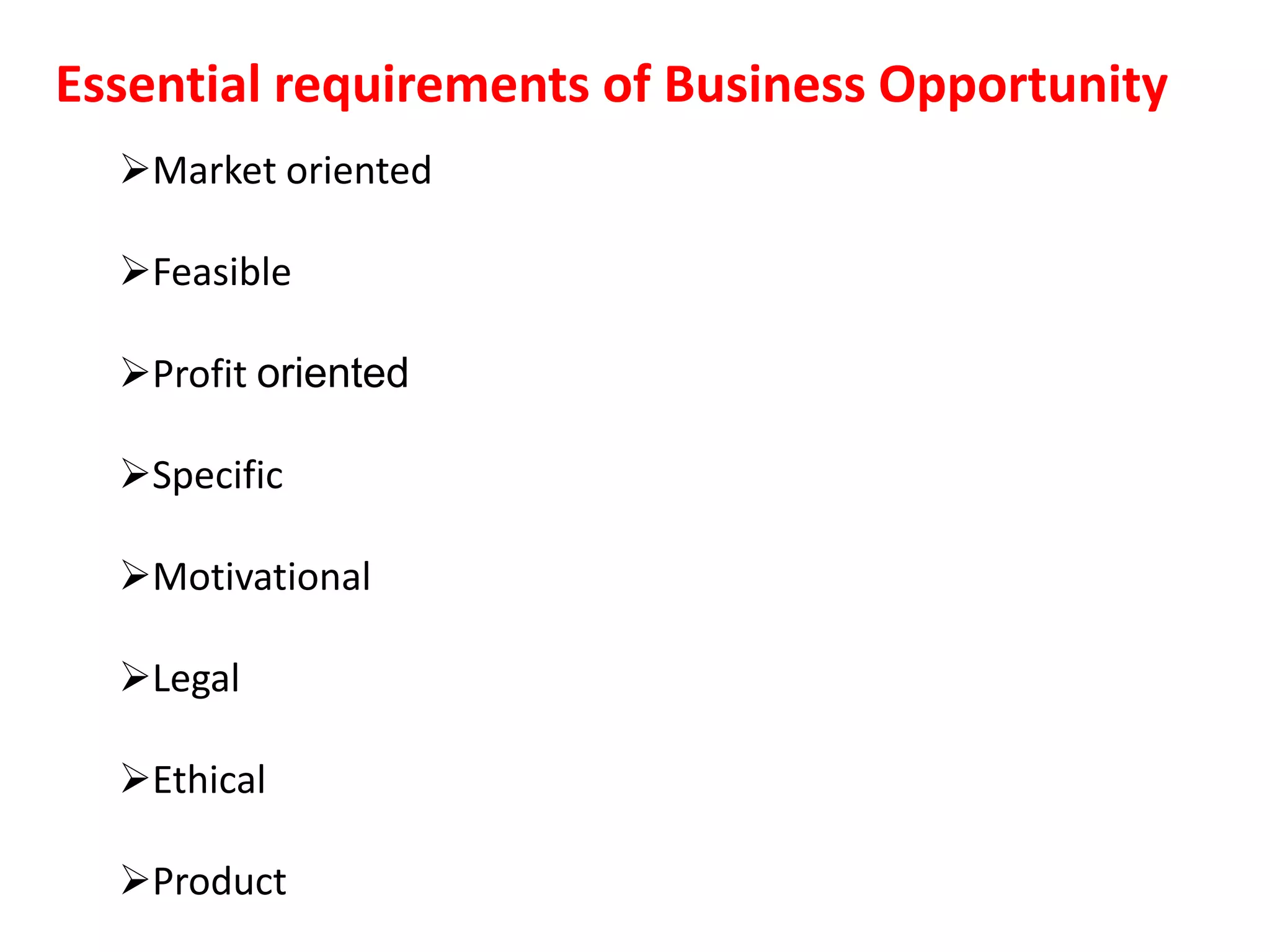 Market oriented
Feasible
Profit oriented
Specific
Motivational
Legal
Ethical
Product
Essential requirements of Business Opportunity
 
