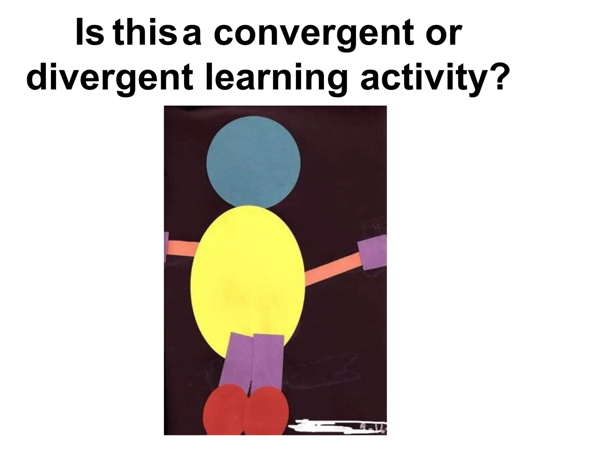 Is thisa convergent or
divergent learning activity?
 