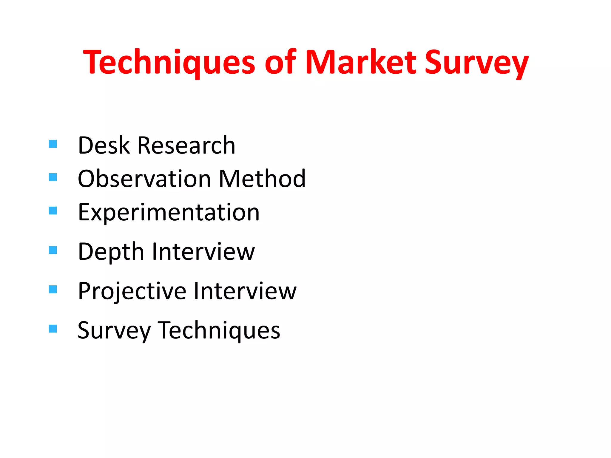  Desk Research
 Observation Method
 Experimentation
 Depth Interview
 Projective Interview
 Survey Techniques
Techniques of Market Survey
 