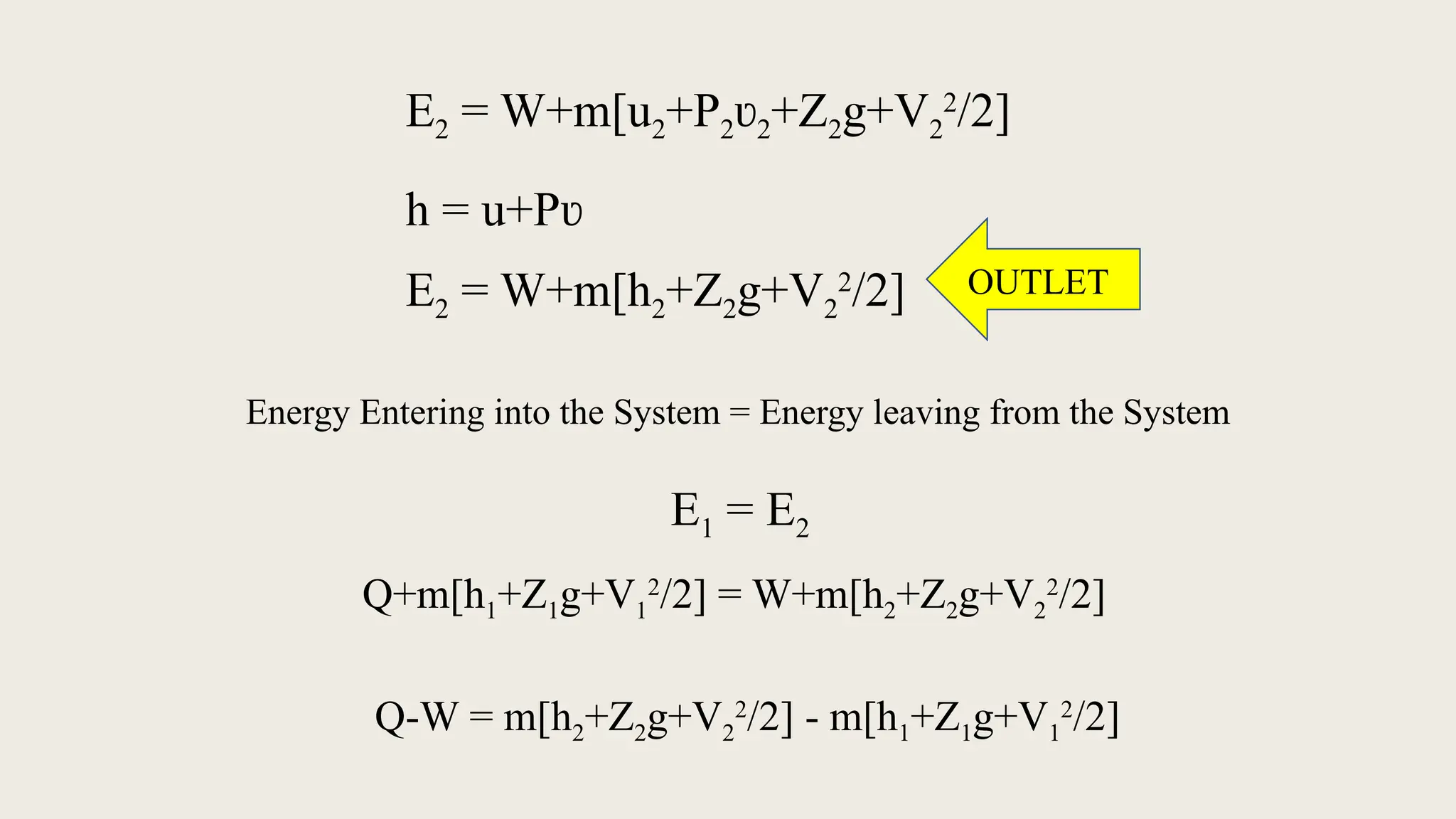 E2 = W+m[u2+P2ʋ2+Z2g+V2
2
/2]
h = u+Pʋ
E2 = W+m[h2+Z2g+V2
2
/2] OUTLET
Energy Entering into the System = Energy leaving from the System
E1 = E2
Q+m[h1+Z1g+V1
2
/2] = W+m[h2+Z2g+V2
2
/2]
Q-W = m[h2+Z2g+V2
2
/2] - m[h1+Z1g+V1
2
/2]
 