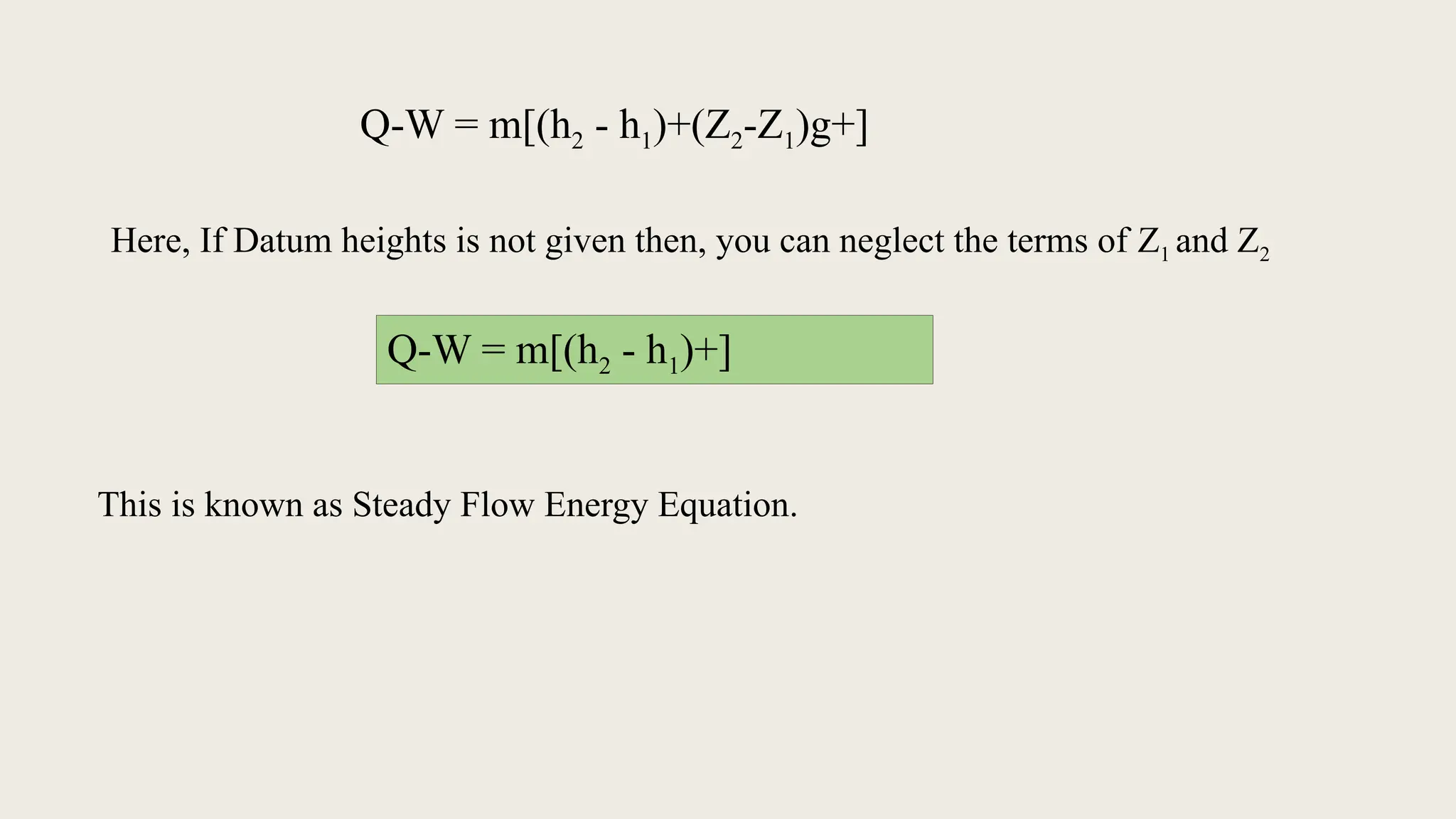Q-W = m[(h2 - h1)+(Z2-Z1)g+]
Here, If Datum heights is not given then, you can neglect the terms of Z1 and Z2
Q-W = m[(h2 - h1)+]
This is known as Steady Flow Energy Equation.
 
